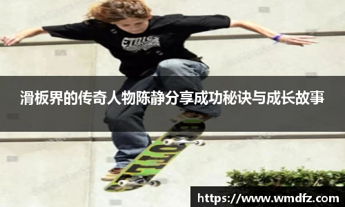 滑板界的传奇人物陈静分享成功秘诀与成长故事