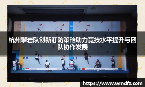 杭州攀岩队创新盯防策略助力竞技水平提升与团队协作发展