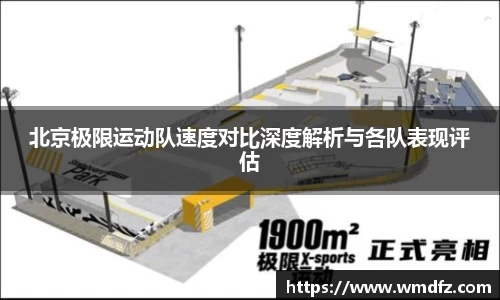 北京极限运动队速度对比深度解析与各队表现评估